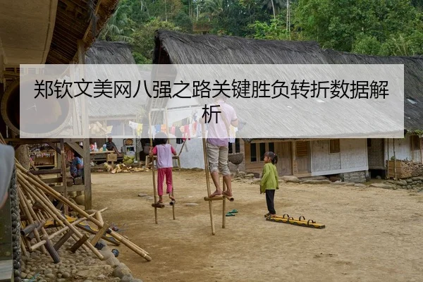 郑钦文美网八强之路关键胜负转折数据解析